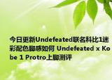 今日更新Undefeated联名科比1迷彩配色脚感如何 Undefeated x Kobe 1 Protro上脚测评