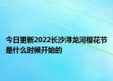今日更新2022长沙浔龙河樱花节是什么时候开始的