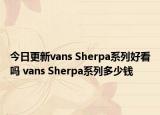 今日更新vans Sherpa系列好看吗 vans Sherpa系列多少钱