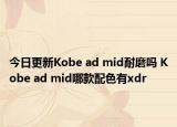 今日更新Kobe ad mid耐磨吗 Kobe ad mid哪款配色有xdr