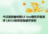 今日更新詹姆斯13 low银灰开箱测评 LBJ13低帮实物细节赏析