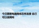 今日更新电脑网线怎样连接 自己可以连网吗