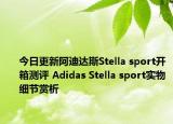 今日更新阿迪达斯Stella sport开箱测评 Adidas Stella sport实物细节赏析