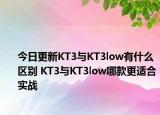 今日更新KT3与KT3low有什么区别 KT3与KT3low哪款更适合实战