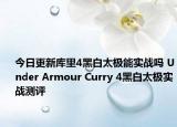 今日更新库里4黑白太极能实战吗 Under Armour Curry 4黑白太极实战测评