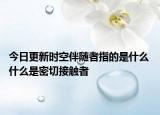 今日更新时空伴随者指的是什么 什么是密切接触者