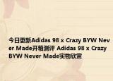 今日更新Adidas 98 x Crazy BYW Never Made开箱测评 Adidas 98 x Crazy BYW Never Made实物欣赏