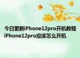 今日更新iPhone12pro开机教程iPhone12pro应该怎么开机