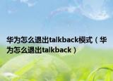 华为怎么退出talkback模式（华为怎么退出talkback）