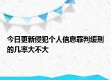 今日更新侵犯个人信息罪判缓刑的几率大不大