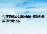 今日更新2022滨州市社保缴纳基数及比例公布