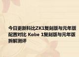 今日更新科比ZK1复刻版与元年版配置对比 Kobe 1复刻版与元年版拆解测评