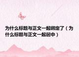 为什么标题与正文一起绑定了（为什么标题与正文一起居中）