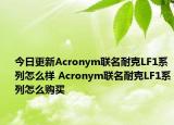 今日更新Acronym联名耐克LF1系列怎么样 Acronym联名耐克LF1系列怎么购买