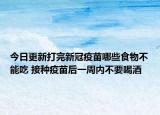 今日更新打完新冠疫苗哪些食物不能吃 接种疫苗后一周内不要喝酒