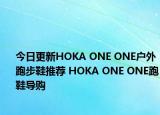 今日更新HOKA ONE ONE户外跑步鞋推荐 HOKA ONE ONE跑鞋导购