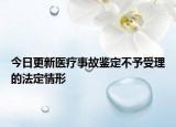 今日更新医疗事故鉴定不予受理的法定情形