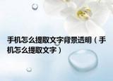 手机怎么提取文字背景透明（手机怎么提取文字）