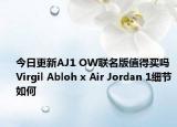 今日更新AJ1 OW联名版值得买吗 Virgil Abloh x Air Jordan 1细节如何