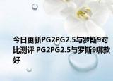 今日更新PG2PG2.5与罗斯9对比测评 PG2PG2.5与罗斯9哪款好