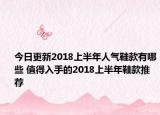今日更新2018上半年人气鞋款有哪些 值得入手的2018上半年鞋款推荐
