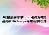 今日更新安德玛Europa稳定跑鞋实战测评 UA Europa跑鞋实战怎么样