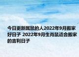 今日更新属鼠的人2022年9月搬家好日子 2022年9月生肖鼠适合搬家的吉利日子