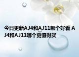 今日更新AJ4和AJ11哪个好看 AJ4和AJ11哪个更值得买