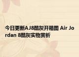 今日更新AJ8酷灰开箱图 Air Jordan 8酷灰实物赏析