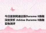 今日更新阿迪达斯Duramo 8跑鞋深度赏析 Adidas Duramo 8跑鞋实物测评