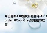 今日更新AJ8酷灰开箱测评 Air Jordan 8Cool Grey实物细节欣赏