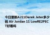 今日更新AJ11Derek Jeter多少钱 Air Jordan 11 LowRE2PECT好看吗