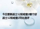 今日更新战士12和哈登2哪个好 战士12和哈登2对比测评