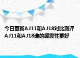 今日更新AJ11和AJ18对比测评 AJ11和AJ18谁的缓震性更好