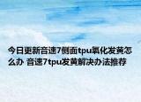 今日更新音速7侧面tpu氧化发黄怎么办 音速7tpu发黄解决办法推荐