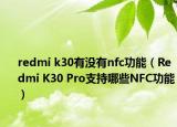 redmi k30有没有nfc功能（Redmi K30 Pro支持哪些NFC功能）
