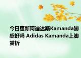 今日更新阿迪达斯Kamanda脚感好吗 Adidas Kamanda上脚赏析