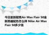 今日更新耐克Air Max Flair 50全新黑魂配色怎么样 Nike Air Max Flair 50多少钱