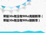 荣耀30s有没有90hz高刷新率（荣耀30s有没有90hz刷新率）