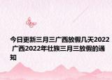 今日更新三月三广西放假几天2022 广西2022年壮族三月三放假的通知