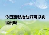 今日更新抢劫罪可以判缓刑吗