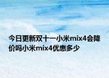 今日更新双十一小米mix4会降价吗小米mix4优惠多少