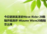 今日更新美津浓Wave Rider 20跑鞋开箱测评 Mizuno Wave20跑鞋怎么样