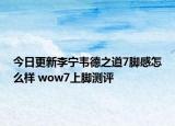 今日更新李宁韦德之道7脚感怎么样 wow7上脚测评