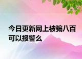 今日更新网上被骗八百可以报警么