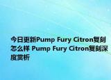 今日更新Pump Fury Citron复刻怎么样 Pump Fury Citron复刻深度赏析