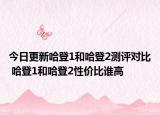 今日更新哈登1和哈登2测评对比 哈登1和哈登2性价比谁高