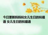 今日更新妈妈祝女儿生日的祝福语 女儿生日的祝福语