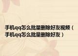 手机qq怎么批量删除好友视频（手机qq怎么批量删除好友）