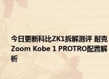 今日更新科比ZK1拆解测评 耐克Zoom Kobe 1 PROTRO配置解析